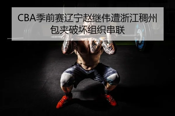 CBA季前赛辽宁赵继伟遭浙江稠州包夹破坏组织串联